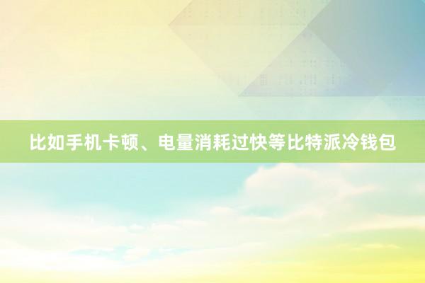 比如手机卡顿、电量消耗过快等比特派冷钱包