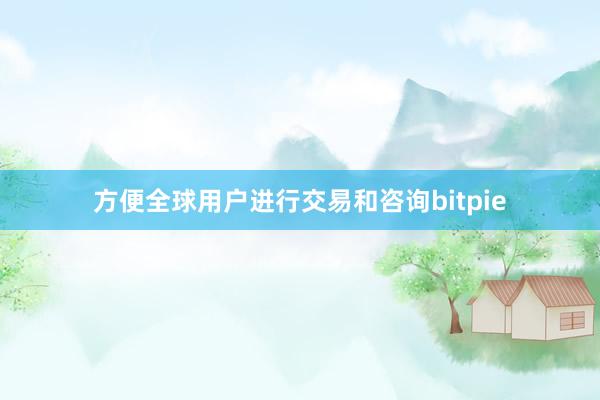 方便全球用户进行交易和咨询bitpie