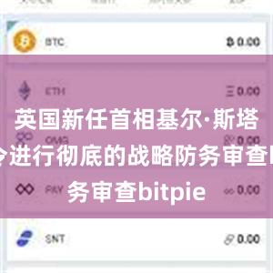 英国新任首相基尔·斯塔默下令进行彻底的战略防务审查bitpie